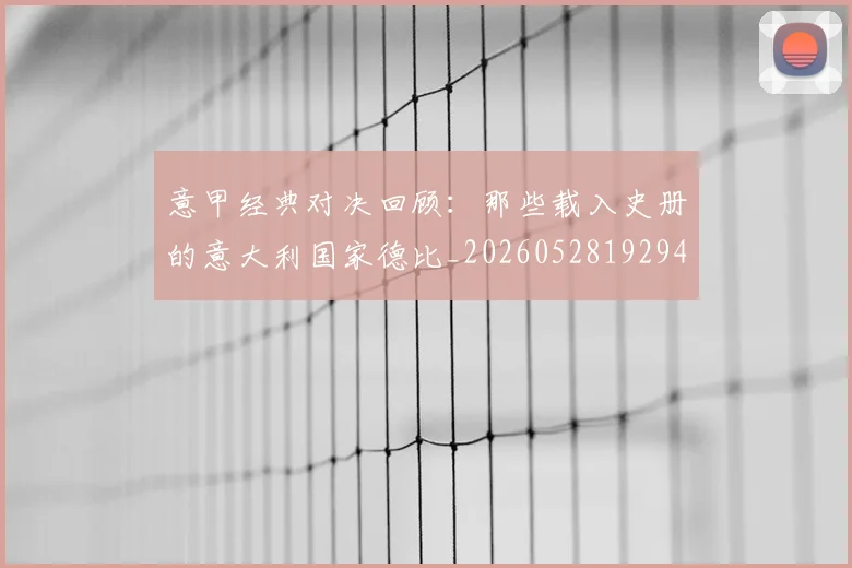 意甲经典对决回顾:那些载入史册的意大利国家德比_20260528192946
