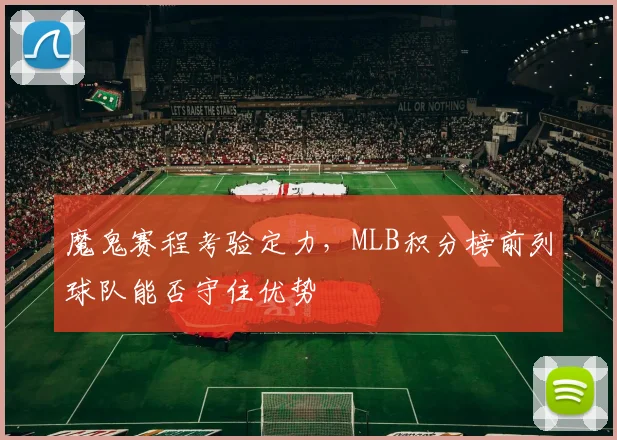 魔鬼赛程考验定力,MLB积分榜前列球队能否守住优势
