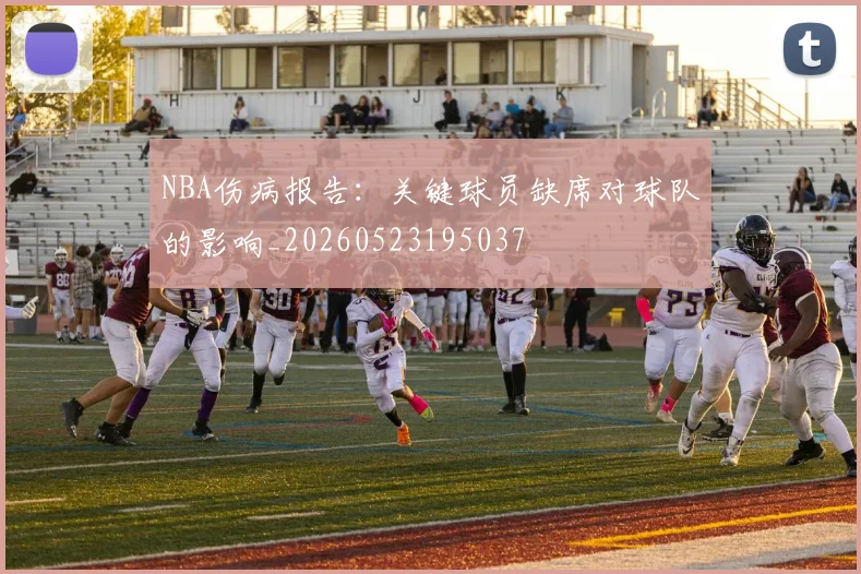 NBA伤病报告：关键球员缺席对球队的影响_20260523195037