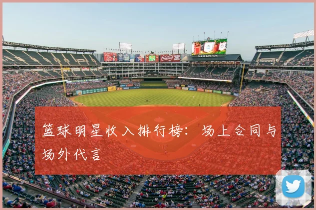 篮球明星收入排行榜:场上合同与场外代言