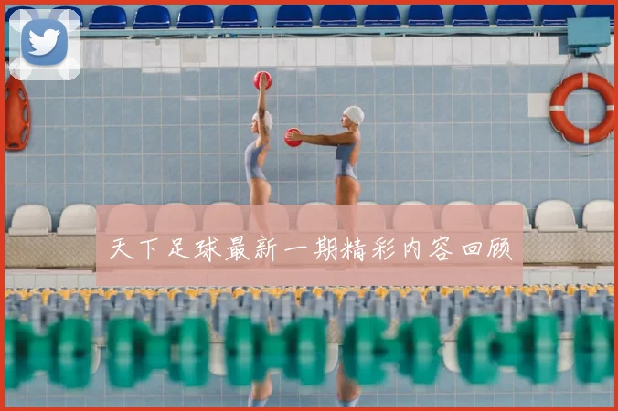 天下足球最新一期精彩内容回顾