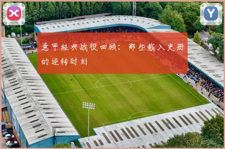 意甲经典战役回顾：那些载入史册的逆转时刻