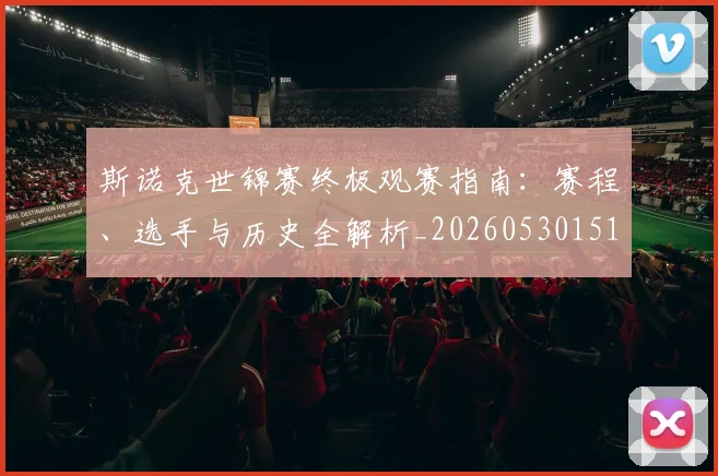 斯诺克世锦赛终极观赛指南:赛程、选手与历史全解析_20260530151507