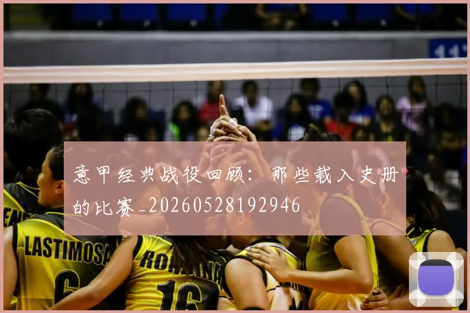 意甲经典战役回顾：那些载入史册的比赛_20260528192946
