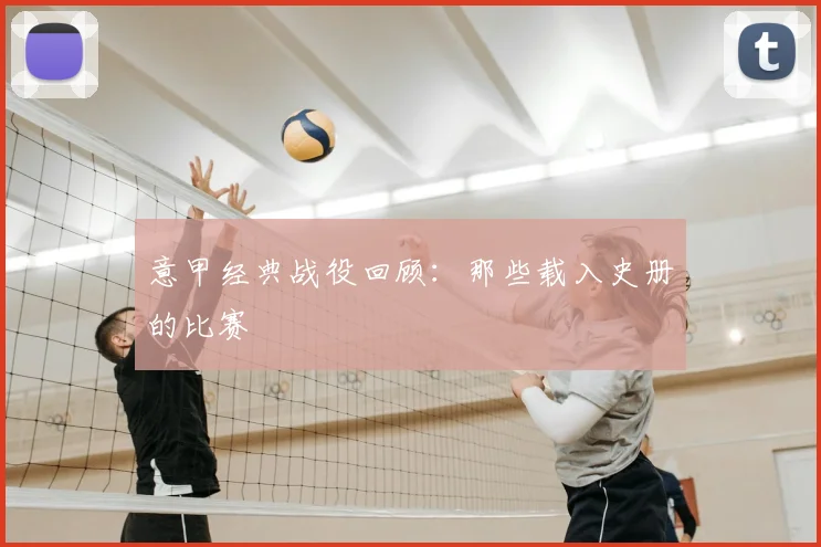 意甲经典战役回顾:那些载入史册的比赛