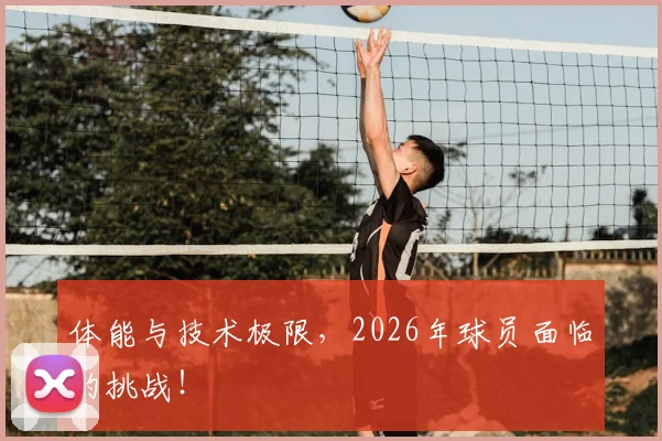 体能与技术极限，2026年球员面临的挑战！